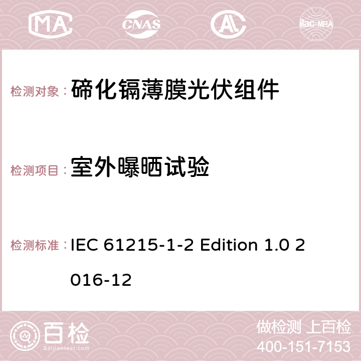 室外曝晒试验 《地面用光伏组件—设计鉴定和定型—第1-2 部分：碲化镉薄膜光伏组件的特殊试验要求》 IEC 61215-1-2 Edition 1.0 2016-12 11.8