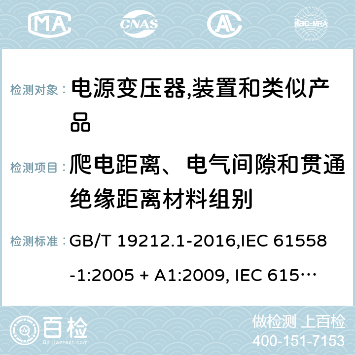 爬电距离、电气间隙和贯通绝缘距离材料组别 电源变压器,电源装置和类似产品的安全 第1部分:一般要求 GB/T 19212.1-2016,IEC 61558-1:2005 + A1:2009, IEC 61558-1:2017;AS/NZS 61558.1:2008 + A1:2009 + A2:2015,AS/NZS 61558.1:2018+A1:2020,EN 61558-1:2005 + A1:2009,EN IEC 61558-1:2019 附录C,附录D