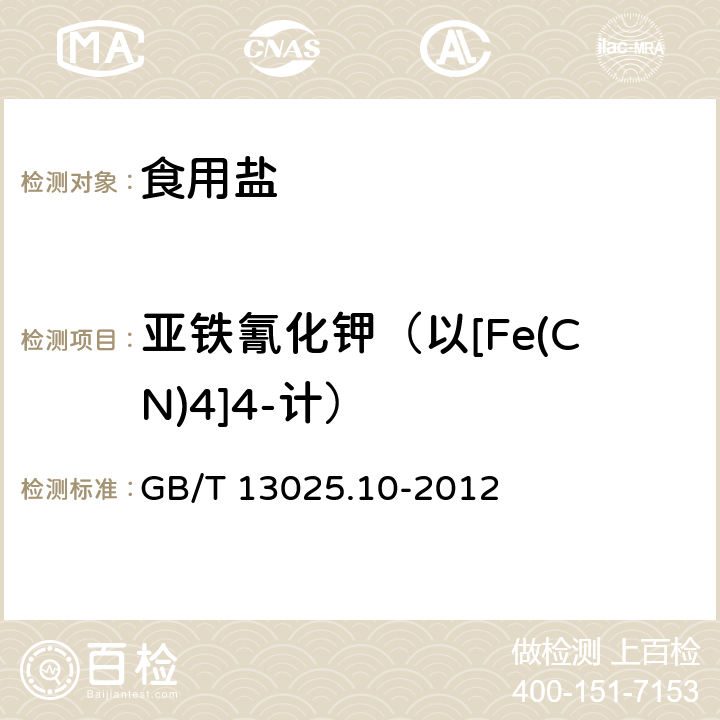 亚铁氰化钾（以[Fe(CN)4]4-计） GB/T 13025.10-2012 制盐工业通用试验方法 亚铁氰根的测定