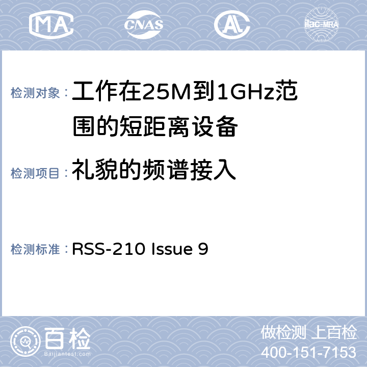 礼貌的频谱接入 RSS-210 ISSUE 电磁兼容和无线频谱(ERM):短程设备(SRD)频率范围为25MHz至1000MHz最大功率为500mW的无线设备;第一部分:技术特性与测试方法 RSS-210 Issue 9 3.1