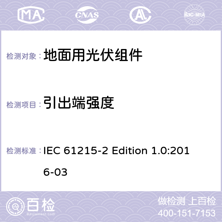 引出端强度 《地面用光伏组件—设计鉴定和定型—第2部分:试验程序》 IEC 61215-2 Edition 1.0:2016-03 4.14