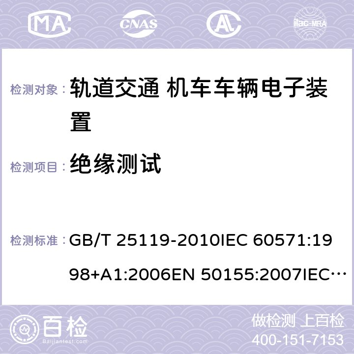 绝缘测试 轨道交通 机车车辆电子装置 GB/T 25119-2010IEC 60571:1998+A1:2006EN 50155:2007IEC 60571:2012EN 50155:2017 12.2.9