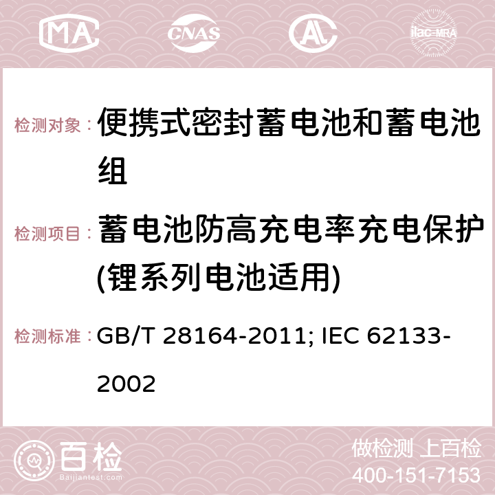 蓄电池防高充电率充电保护(锂系列电池适用) 含碱性或其它非酸性电解质的蓄电池和蓄电池组 便携式密封蓄电池和蓄电池组的安全性要求 GB/T 28164-2011; IEC 62133-2002 4.3.11