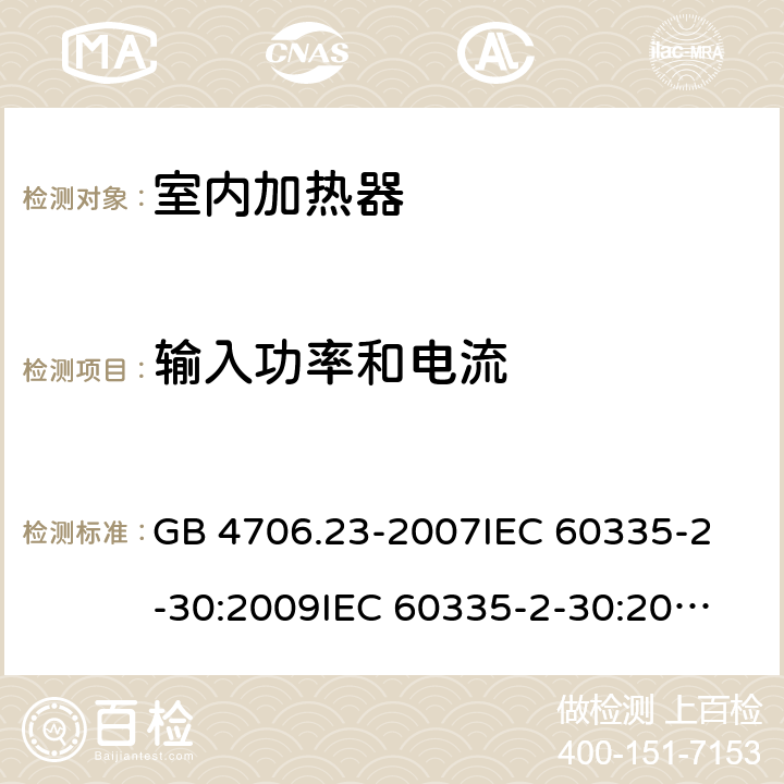 输入功率和电流 家用和类似用途电器的安全 室内加热器的特殊要求 GB 4706.23-2007
IEC 60335-2-30:2009
IEC 60335-2-30:2009+A1:2016
EN 60335-2-30:2009
EN 60335-2-30:2009+A11:2012
AS/NZS60335.2.30:2015+A1:2015+A2:2017 10