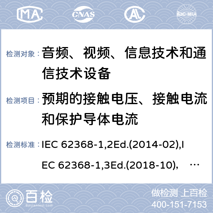 预期的接触电压、接触电流和保护导体电流 音频、视频、信息技术和通信技术设备第1部分：安全要求 IEC 62368-1,2Ed.(2014-02),IEC 62368-1,3Ed.(2018-10)， EN62368-1 (2014) +A11（2017-01）, EN IEC 62368-1:2020+A11:2020,J62368-1 (2020) 5.7