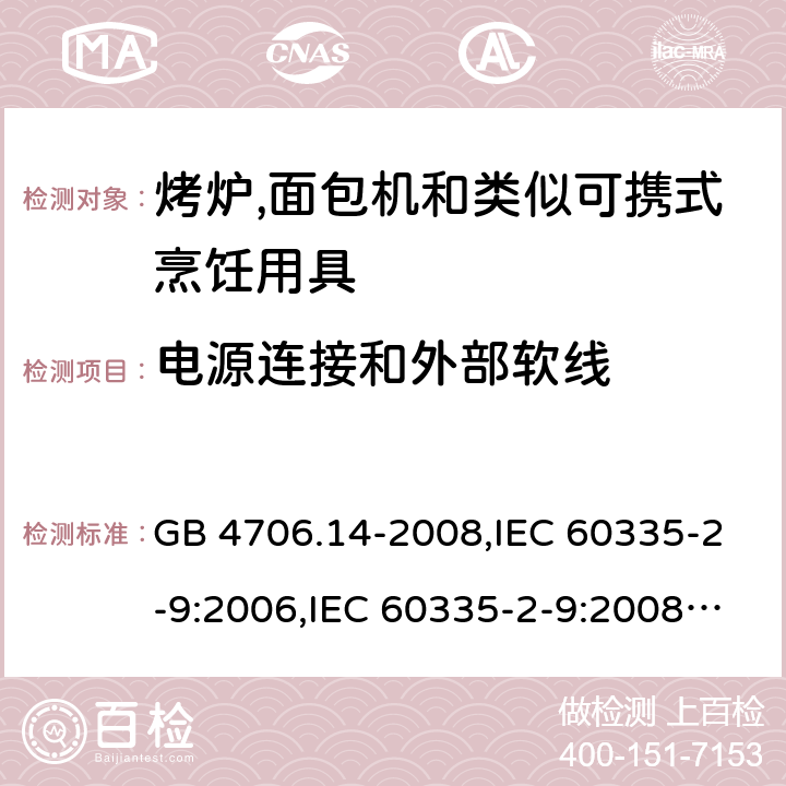 电源连接和外部软线 家用和类似用途电器的安全 第2-9部分:烤炉,面包机及类似可携式烹饪用具的特殊要求 GB 4706.14-2008,IEC 60335-2-9:2006,IEC 60335-2-9:2008 + A1:2012 + cor.1:2013+A2:2016,IEC 60335-2-9:2019,AS/NZS 60335.2.9:2009 +A1:2011,AS/NZS 60335.2.9:2014 + A1:2015 + A2:2016 + A3:2017,EN 60335-2-9:2003 + A1:2004 + A2:2006 + A12:2007 + A13:2010+AC:2011+AC:2012 25