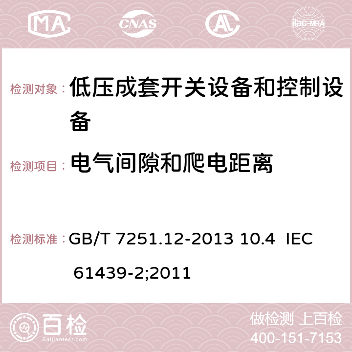 电气间隙和爬电距离 低压成套开关设备和控制设备 第2部分：成套电力开关和控制设备 GB/T 7251.12-2013 10.4 IEC 61439-2;2011 10.4