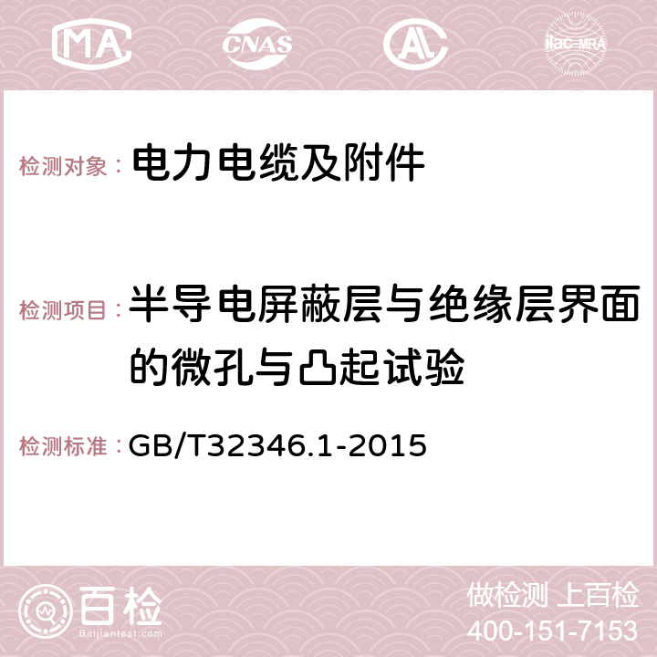 半导电屏蔽层与绝缘层界面的微孔与凸起试验 GB/T 32346.1-2015 额定电压220 kV(Um=252 kV)交联聚乙烯绝缘大长度交流海底电缆及附件 第1部分:试验方法和要求