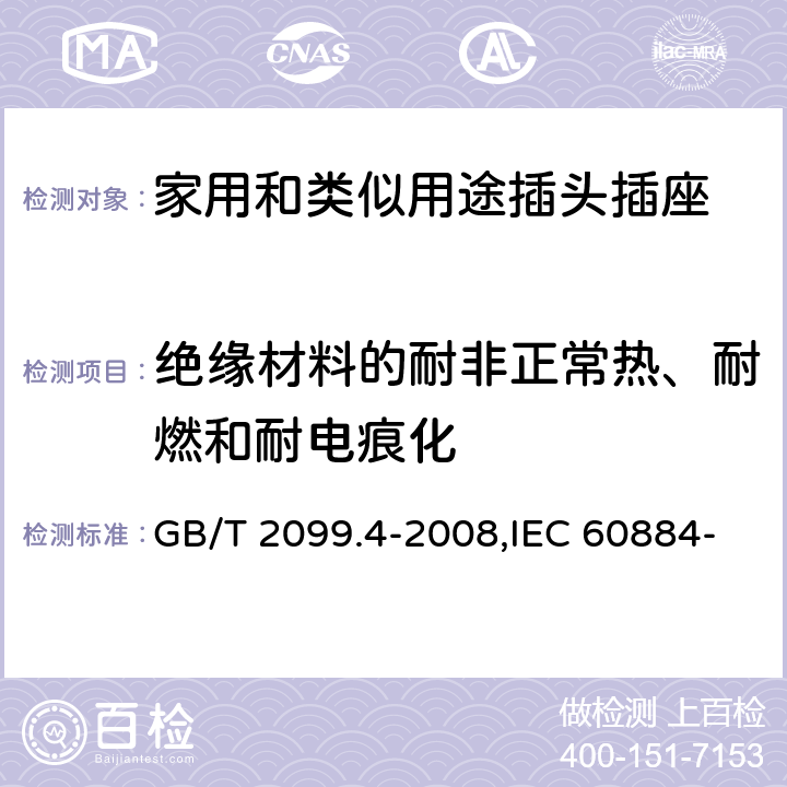 绝缘材料的耐非正常热、耐燃和耐电痕化 家用和类似用途的插头和插座 第2部分:第3节:固定式无联锁开关插座的特殊要求 GB/T 2099.4-2008,IEC 60884-2-3:2006,IEC 60884-2-3:1989 28