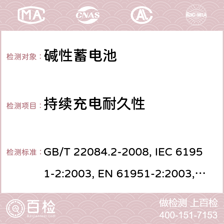 持续充电耐久性 含碱性或其它非酸性电解质的蓄电池和蓄电池组 便携式密封单体蓄电池 第2部分：金属氢化物镍电池 GB/T 22084.2-2008, IEC 61951-2:2003, EN 61951-2:2003, EN 61951-2:2011, IEC 61951-2:2011, IEC 61951-2:2017 7.4.2/7.5.2