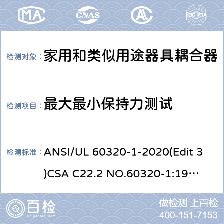 最大最小保持力测试 UL 60320-1 家用和类似用途器具耦合器安全标准第一部分：一般要求 ANSI/-2020(Edit 3)
CSA C22.2 NO.60320-1:19(Edit 2) 条款 16.2;16.3