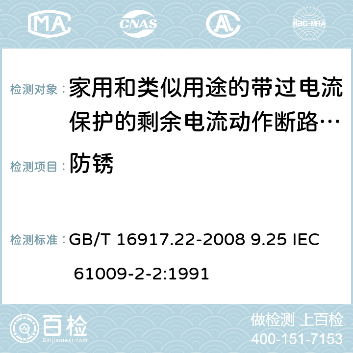 防锈 家用和类似用途的带过电流保护的剩余 电流动作断路器（RCBO） 第22 部分：一般规则对动作功能与电源电压有关的RCBO的适用性 GB/T 16917.22-2008 9.25 IEC 61009-2-2:1991 9.25
