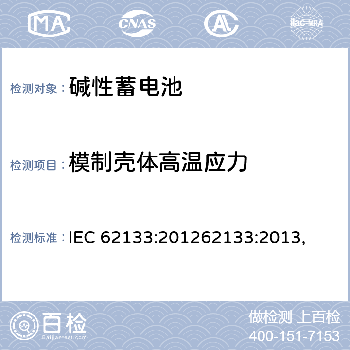 模制壳体高温应力 含碱性或其他非酸性电解质的蓄电池和蓄电池组 便携式密封蓄电池和蓄电池 IEC 62133:201262133:2013, UL 62133-2015+BULLETIN-2015 8.2.2