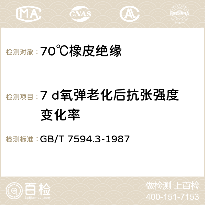 7 d氧弹老化后抗张强度变化率 电线电缆橡皮绝缘和橡皮护套 第3部分:70℃橡皮绝缘 GB/T 7594.3-1987 4.4