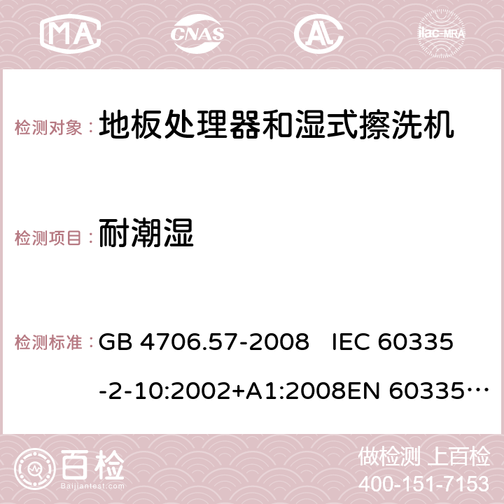 耐潮湿 地板处理机和湿式擦洗机的特殊要求 GB 4706.57-2008 IEC 60335-2-10:2002+A1:2008EN 60335-2-10:2003+A1:2008 15