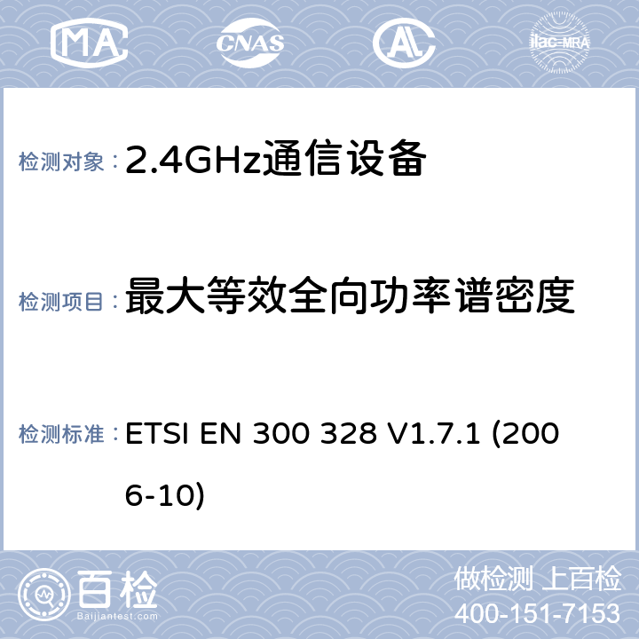最大等效全向功率谱密度 电磁兼容性和无线频谱事务(ERM)；宽带传输系统；工作在2.4GHz ISM频段的使用宽带调制技术的数据传输设备；在R&TTE导则第3.2章下调和EN的基本要求 ETSI EN 300 328 V1.7.1 (2006-10) 5.7.3