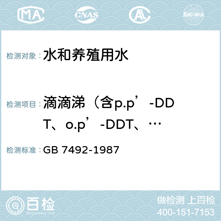 滴滴涕（含p.p’-DDT、o.p’-DDT、p.p’-DDD、p.p’-DDE） 水质 六六六、滴滴涕的测定 气相色谱法 GB 7492-1987