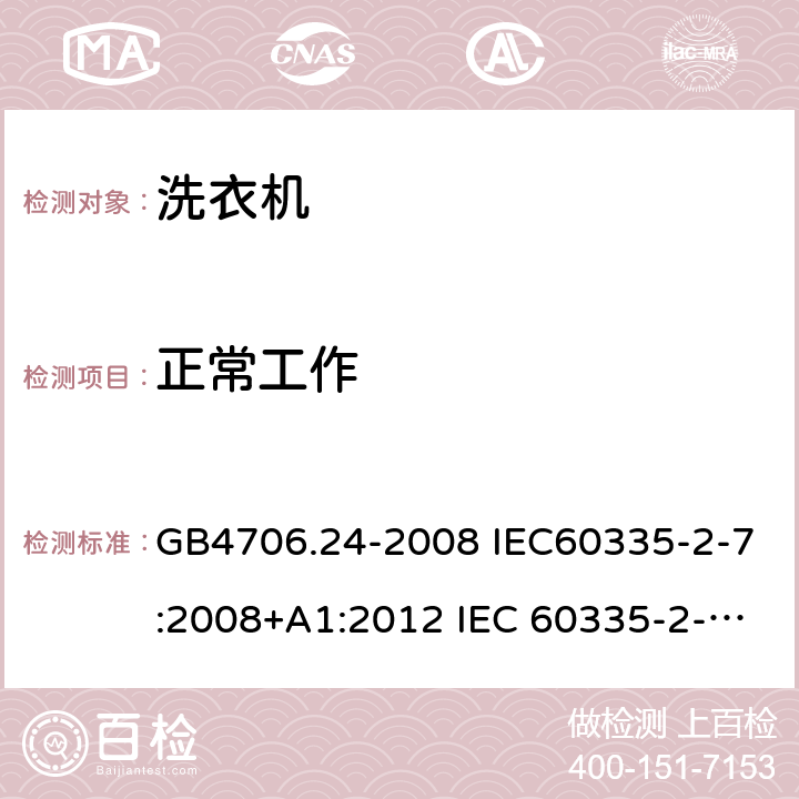 正常工作 家用和类似用途电器的安全 洗衣机的特殊要求 GB4706.24-2008 IEC60335-2-7:2008+A1:2012 IEC 60335-2-7:2008+A1:2011+A2:2016 EN 60335-2-7:2010+A11:2013 EN 60335-2-7:2010+A2:2019 3.5，3.6