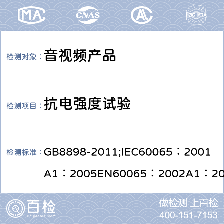 抗电强度试验 音频、视频及类似电子设备 安全要求 GB8898-2011;
IEC60065：2001
A1：2005
EN60065：2002
A1：2006
AS/NZS 60065:2003 10.3