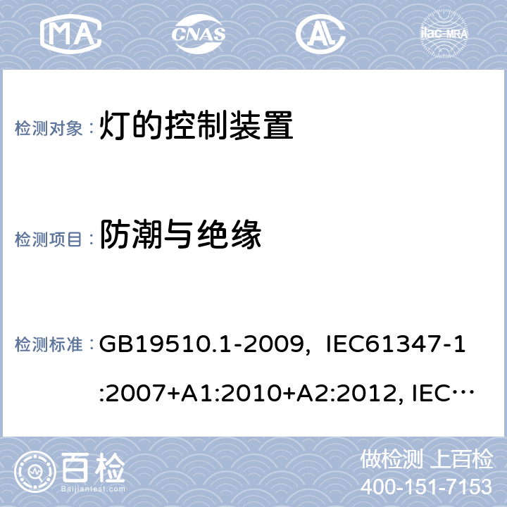 防潮与绝缘 灯的控制装置 第1部分:一般要求和安全要求 GB19510.1-2009, IEC61347-1:2007+A1:2010+A2:2012, IEC61347-1:2015, IEC 61347-1:2015+A1:2017, EN61347-1:2008+ A1:2011+A2:2013, EN61347-1:2015 11