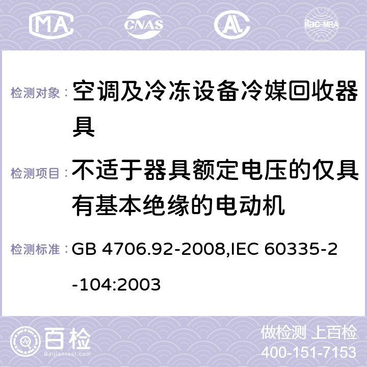 不适于器具额定电压的仅具有基本绝缘的电动机 家用和类似用途电器的安全 第2-104部分: 空调及冷冻设备冷媒回收器具的特殊要求 GB 4706.92-2008,IEC 60335-2-104:2003 附录I