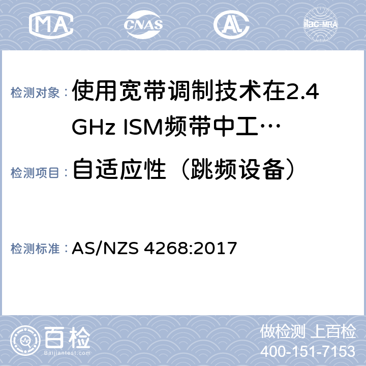 自适应性（跳频设备） 电磁兼容性及无线电频谱标准（ERM）；宽带传输系统；工作频带为ISM 2.4GHz、使用扩频调制技术数据传输设备；R&TTE指令第3.2条项下主要要求的EN协调标准 AS/NZS 4268:2017 6