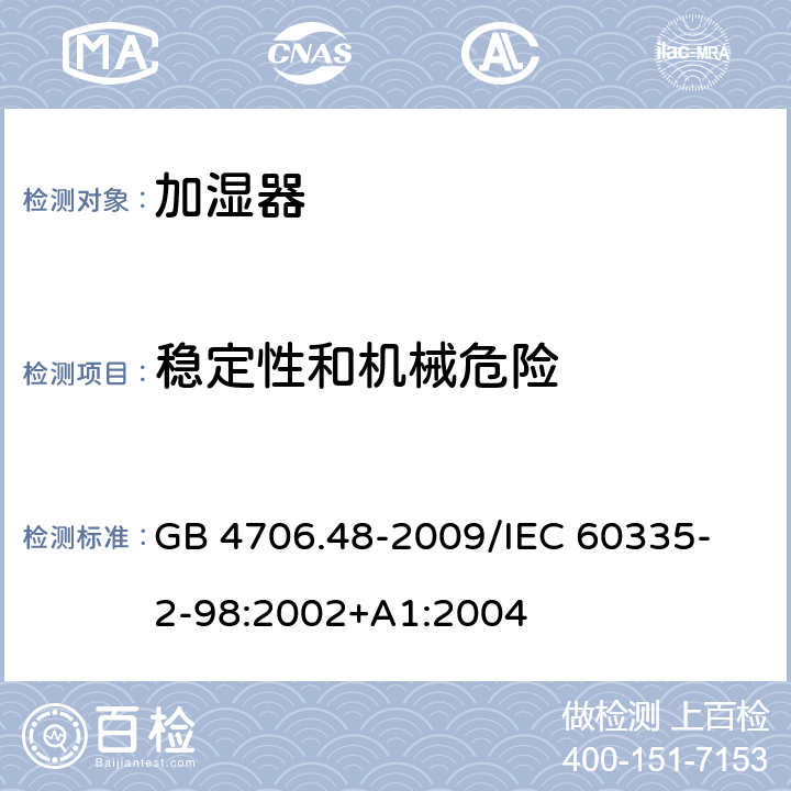 稳定性和机械危险 家用和类似用途电器的安全加湿器的特殊要求 GB 4706.48-2009
/IEC 60335-2-98:2002+A1:2004 20