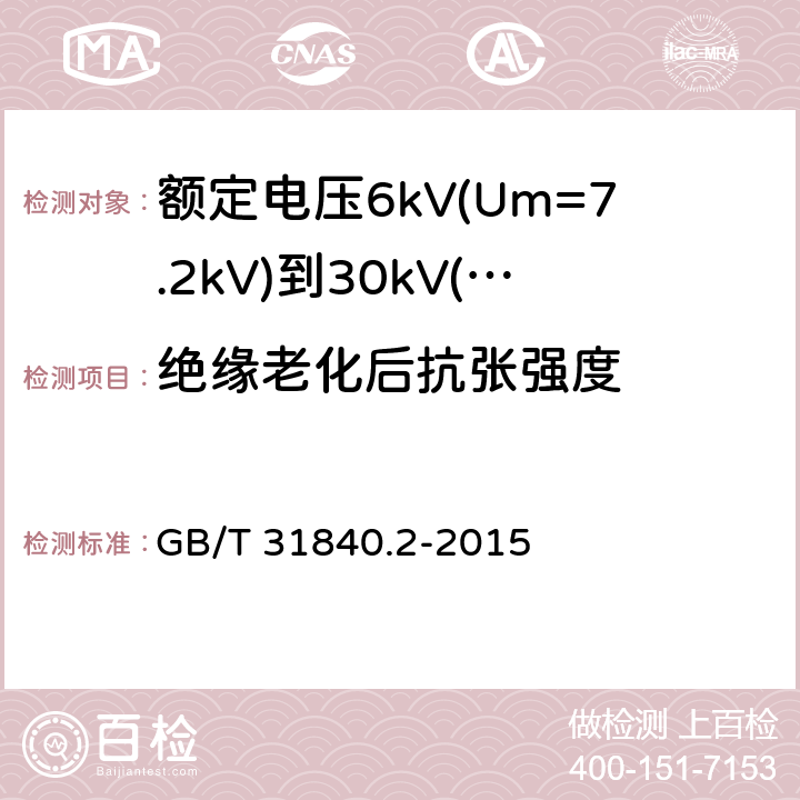 绝缘老化后抗张强度 额定电压1kV(Um=1.2kV)到35kV(Um=40.5kV)铝合金芯挤包绝缘电力电缆 第2部分：额定电压6kV(Um=7.2kV)到30kV(Um=36kV)电缆 GB/T 31840.2-2015 18.3