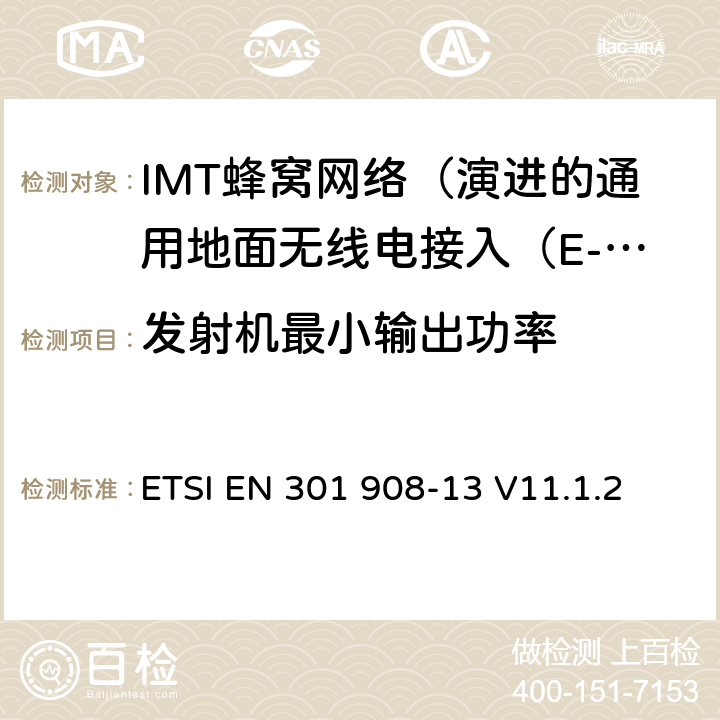 发射机最小输出功率 IMT蜂窝网络; 协调标准涵盖基本要求2014/53 / EU指令第3.2条;第13部分：演进的通用地面无线电接入（E-UTRA）用户设备（UE） ETSI EN 301 908-13 V11.1.2 4.2.5