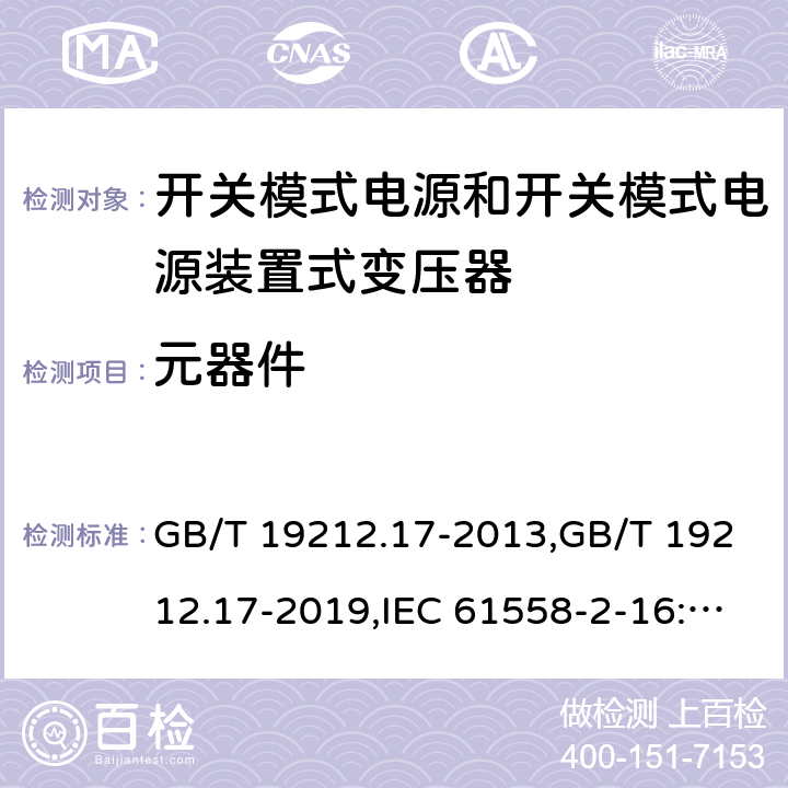 元器件 电源变压器,电源装置和类似产品的安全第2部分: 第2-16部分: 开关模式电源装置和开关模式电源装置的变压器的特殊要求和测试 GB/T 19212.17-2013,GB/T 19212.17-2019,IEC 61558-2-16:2009 + A1:2013,AS/NZS 61558.2.16:2010 + A1:2010 + A2:2012 + A3:2014 
EN 61558-2-16:2009 + A1:2013 20