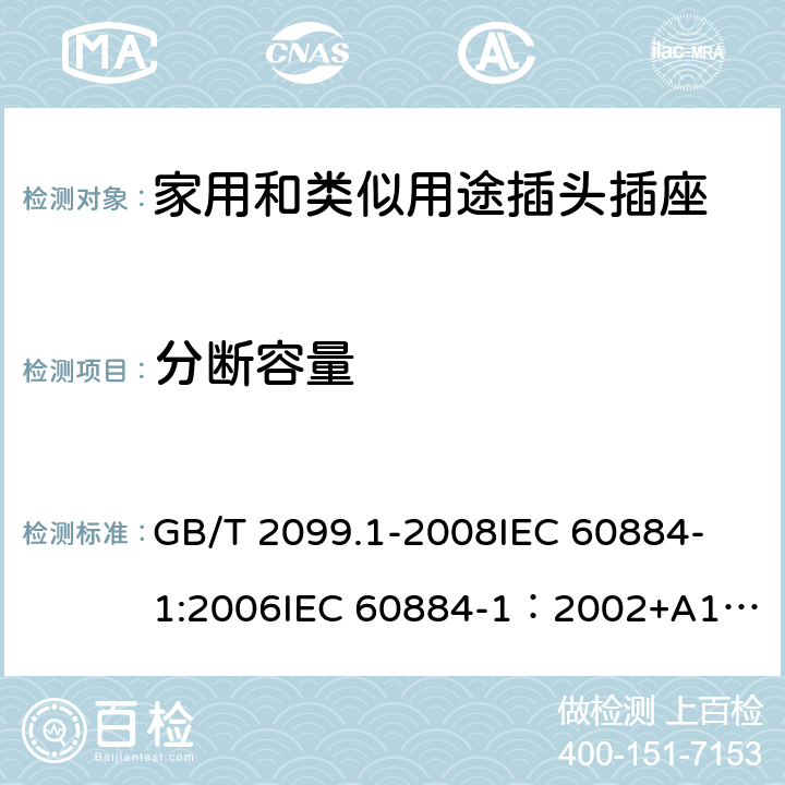 分断容量 家用和类似用途插头插座 第一部分：通用要求 GB/T 2099.1-2008
IEC 60884-1:2006
IEC 60884-1：2002+A1:2006+A2:2013 20