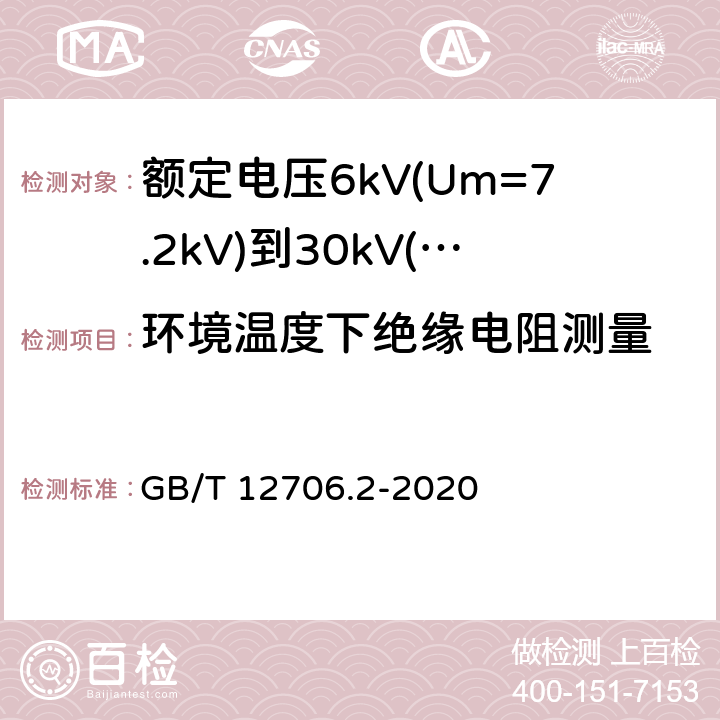 环境温度下绝缘电阻测量 额定电压1kV(Um=1.2kV)到35kV(Um=40.5kV)挤包绝缘电力电缆及附件 第2部分：额定电压6kV(Um=7.2kV)到30kV(Um=36kV)电缆 GB/T 12706.2-2020 18.3.2