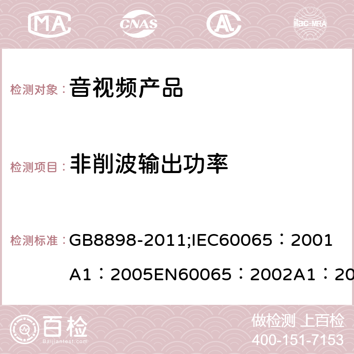 非削波输出功率 音频、视频及类似电子设备 安全要求 GB8898-2011;
IEC60065：2001
A1：2005
EN60065：2002
A1：2006
AS/NZS 60065:2003 4.2.4