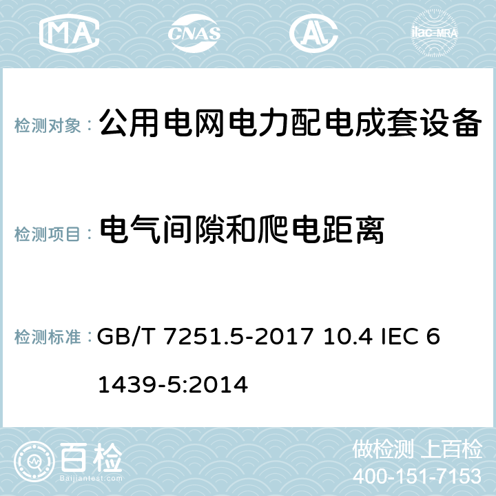 电气间隙和爬电距离 低压成套开关设备和控制设备 第5部分：公用电网电力配电成套设备 GB/T 7251.5-2017 10.4 IEC 61439-5:2014 10.4