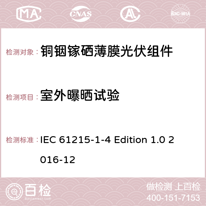 室外曝晒试验 《地面用光伏组件—设计鉴定和定型—第1-4 部分：铜铟镓硒薄膜光伏组件的特殊试验要求》 IEC 61215-1-4 Edition 1.0 2016-12 11.8