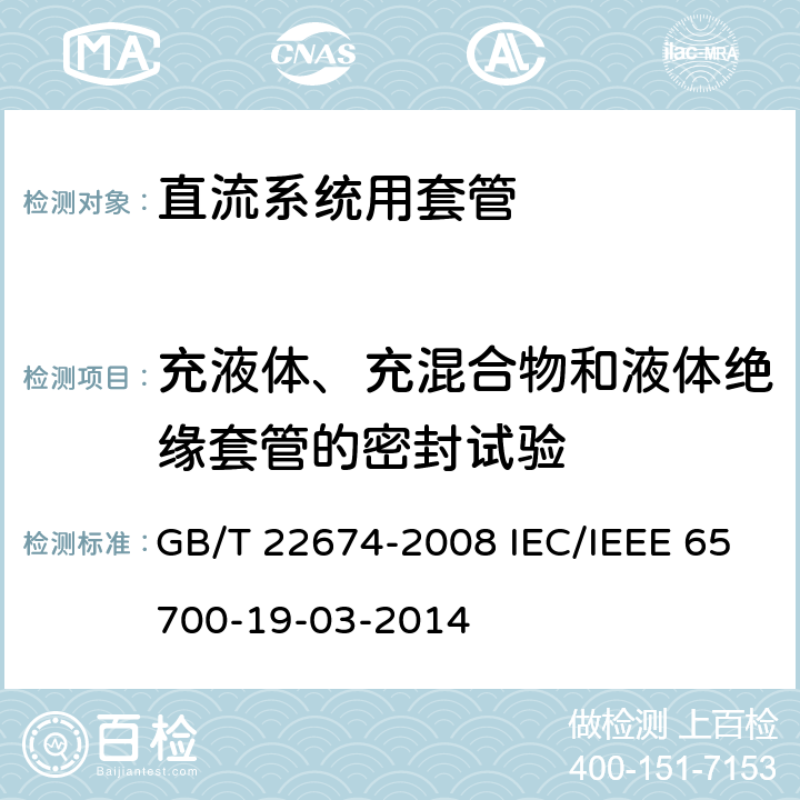 充液体、充混合物和液体绝缘套管的密封试验 直流系统用套管 GB/T 22674-2008 IEC/IEEE 65700-19-03-2014 8.6 8.6