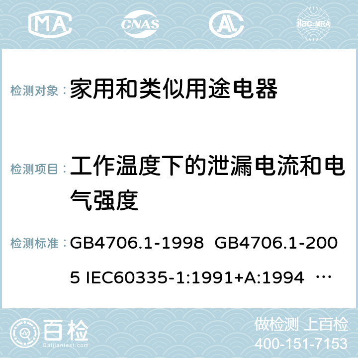 工作温度下的泄漏电流和电气强度 家用和类似用途电器的安全 第一部分:通用要求 GB4706.1-1998 GB4706.1-2005 IEC60335-1:1991+A:1994 IEC60335-1:2001+A1:2004 +A2:2006 IEC60335-1:2010+A1:2013+A2:2016 EN 60335-1:2002+A1:2004+A11:2004+A12:2006 +A2:2006 EN60335-1:2012+A11:2014 EN60335-1:2012+A11:2014+A13:2017 IEC60335-1:2020 EN 60335-1:2012+A14:2019