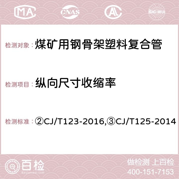 纵向尺寸收缩率 ②给水用钢骨架聚乙烯塑料复合管,③燃气用钢骨架聚乙烯塑料复合管及管件 ②CJ/T123-2016,③CJ/T125-2014 ②6.5/7.6.2，③6.5/7.7.2