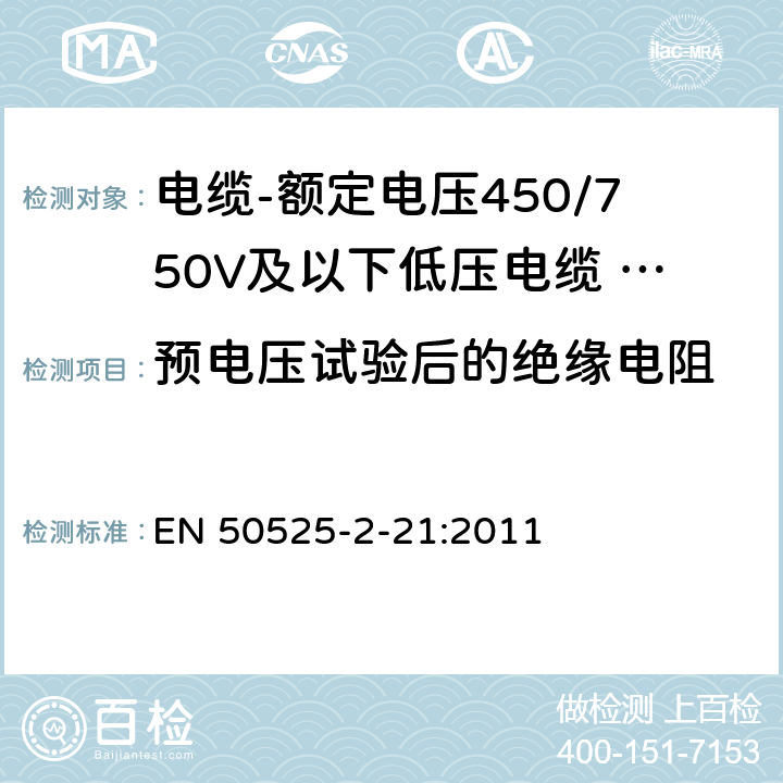 预电压试验后的绝缘电阻 电缆-额定电压450/750V及以下低压电缆 第2-21部分：一般用途电缆-交联弹性体绝缘软电缆 EN 50525-2-21:2011 D.3