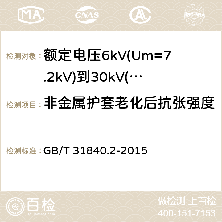 非金属护套老化后抗张强度 额定电压1kV(Um=1.2kV)到35kV(Um=40.5kV)铝合金芯挤包绝缘电力电缆 第2部分：额定电压6kV(Um=7.2kV)到30kV(Um=36kV)电缆 GB/T 31840.2-2015 18.4