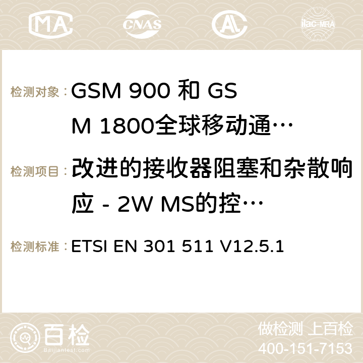 改进的接收器阻塞和杂散响应 - 2W MS的控制信道，支持不支持语音的R-GSM或ER-GSM频段 ETSI EN 301 511 全球移动通信系统（GSM）;移动台（MS）设备;协调标准涵盖基本要求2014/53 / EU指令第3.2条移动台的协调EN在GSM 900和GSM 1800频段涵盖了基本要求R＆TTE指令（1999/5 / EC）第3.2条  V12.5.1 4.2.25