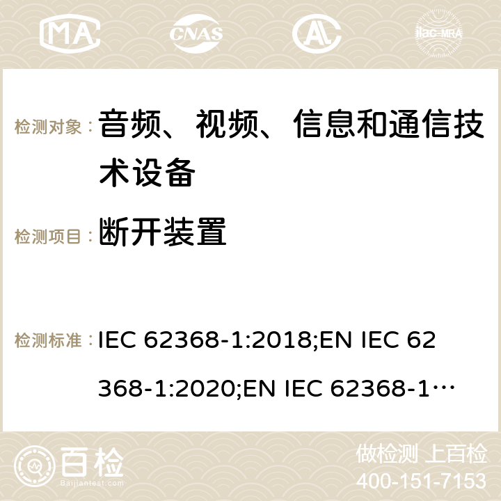 断开装置 音频、视频、信息和通信技术设备 第1部分：安全要求 IEC 62368-1:2018;
EN IEC 62368-1:2020;
EN IEC 62368-1:2020/A11:2020 附录L