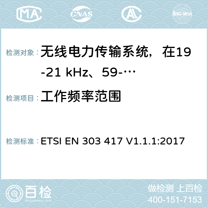 工作频率范围 无线电力传输系统，在19-21 kHz、59-61 kHz、79-90 kHz、100-300 kHz、6 765-6 795 kHz范围内使用无线电频率波束以外的技术 ETSI EN 303 417 V1.1.1:2017