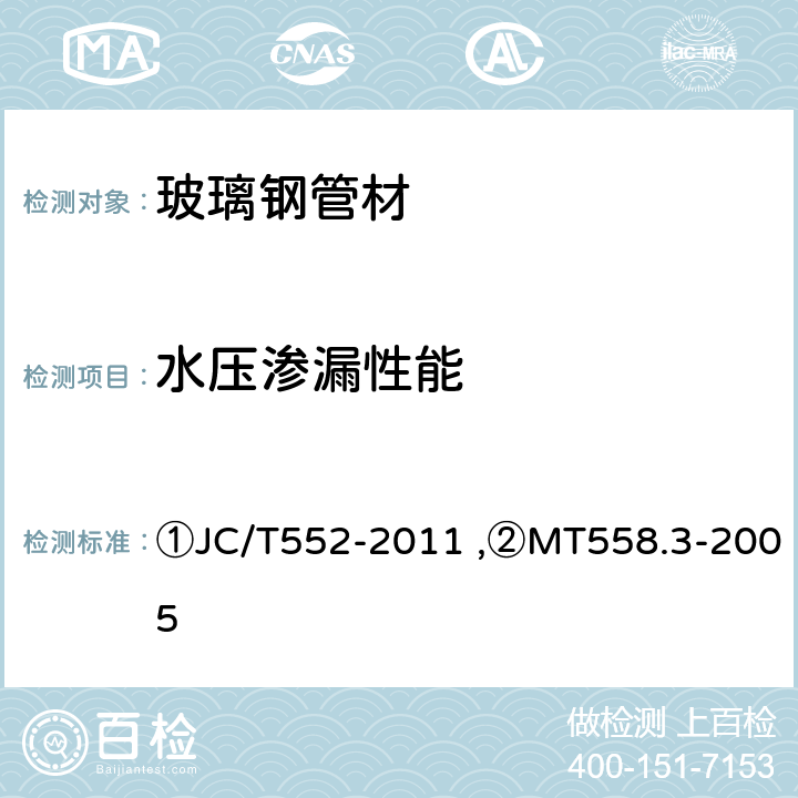 水压渗漏性能 ①纤维缠绕增强热固性树脂压力管,②煤矿井下用塑料管材 第3部分：玻璃钢管材 ①JC/T552-2011 ,②MT558.3-2005 ①4.4/5.4,②4.6/5.6