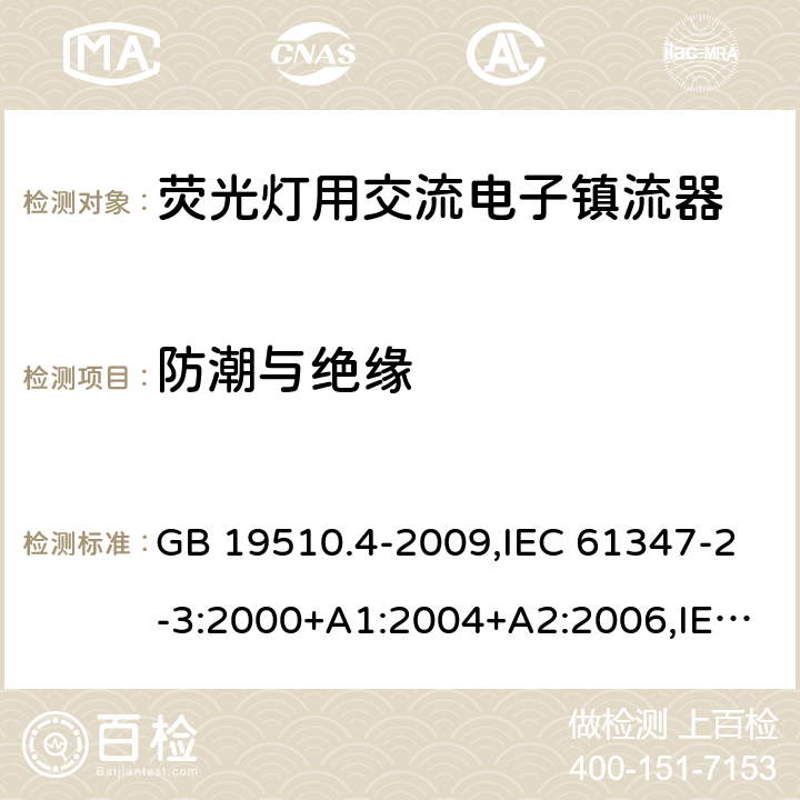 防潮与绝缘 灯的控制装置 第 4 部分：荧光灯用交流电子镇流器的特殊要求 GB 19510.4-2009,IEC 61347-2-3:2000+A1:2004+A2:2006,IEC 61347-2-3:2011+A1:2016,EN 61347-2-3:2011+AC:2011,AS/NZS 61347.2.3:2004 11