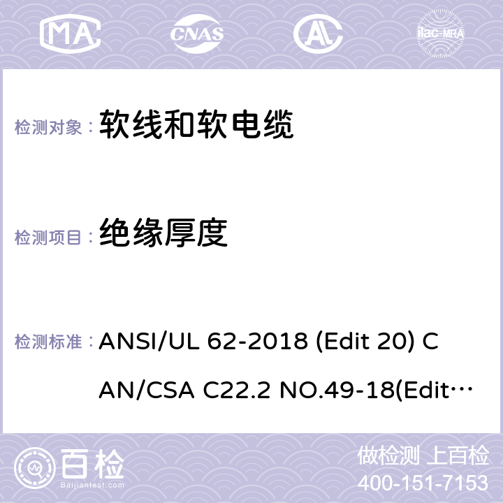 绝缘厚度 软线和软电缆安全标准 ANSI/UL 62-2018 (Edit 20) CAN/CSA C22.2 NO.49-18(Edit.15) 条款 4.1.2,4.2.3,4.3.3,4.3.10,4.3.11,4.4.3,4.5.3,4.6.2,4.7.4,4.8.3