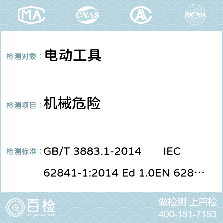 机械危险 手持式、可移式电动工具和园林工具的安全 第1 部分：通用要求 GB/T 3883.1-2014 IEC 62841-1:2014 Ed 1.0
EN 62841-1:2015 19