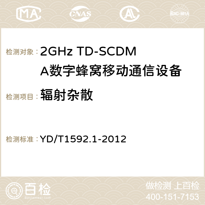 辐射杂散 2GHz TD-SCDMA数字蜂窝移动通信系统电磁兼容性要求和测量方法 第1部分：用户设备及其辅助设备 YD/T1592.1-2012 7.2