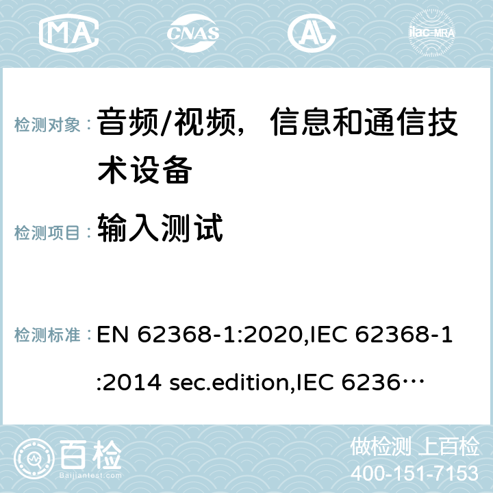 输入测试 音频、视频、信息和通信技术设备-第1 部分：安全要求 EN 62368-1:2020,IEC 62368-1:2014 sec.edition,IEC 62368-1:2018 Edition 3.0 附录 B.2.5