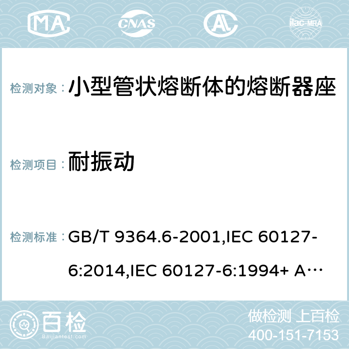 耐振動 小型熔斷器 第6部分:小型管狀熔斷體的熔斷器座 GB/T 9364.6-2001,IEC 60127-6:2014,IEC 60127-6:1994+ A1:1996+A2:2002,EN 60127-6:2014 EN 60127-6:1994+A1:1996+A2:2003 Cl.12.7